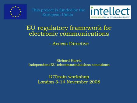 This project is funded by the European Union EU regulatory framework for electronic communications - Access Directive Richard Harris Independent EU telecommunications.