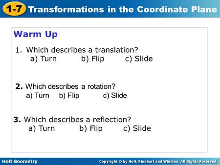 Holt Geometry 1-7 Transformations in the Coordinate Plane Warm Up 1.Which describes a translation? a) Turnb) Flipc) Slide 2. Which describes a rotation?