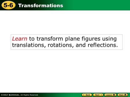 Transformations 5-6 Learn to transform plane figures using translations, rotations, and reflections.