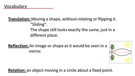 Vocabulary Translation: Moving a shape, without rotating or flipping it. Sliding. The shape still looks exactly the same, just in a different place.