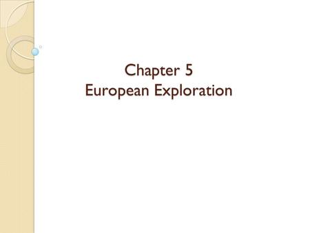 Chapter 5 European Exploration. The Age Of Discovery In the beginning Europeans were interested in Europe, Africa, and South Asia ◦ They didn’t know North.