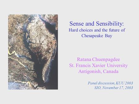 Sense and Sensibility: Hard choices and the future of Chesapeake Bay Ratana Chuenpagdee St. Francis Xavier University Antigonish, Canada Panel discussion,