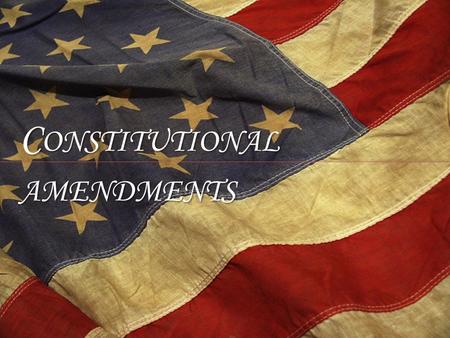 C ONSTITUTIONAL AMENDMENTS. Bill of Rights First 10 Amendments, added to appease Anti-Federalists in turn for their support of ratification of Constitution.