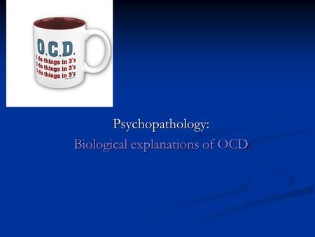 Psychopathology: Biological explanations of OCD. What are the characteristics of someone with Obsessive-compulsive disorder (OCD)? OCD is an anxiety disorder.