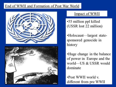 End of WWII and Formation of Post War World 55 million ppl killed (USSR lost 22 million) Holocaust—largest state- sponsored genocide in history Huge change.
