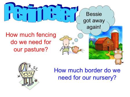 How much fencing do we need for our pasture? How much border do we need for our nursery? Bessie got away again!
