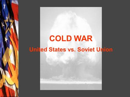 COLD WAR United States vs. Soviet Union. International Effects of WWII Soviet forces occupied Eastern and Central Europe Partition of Germany into East.