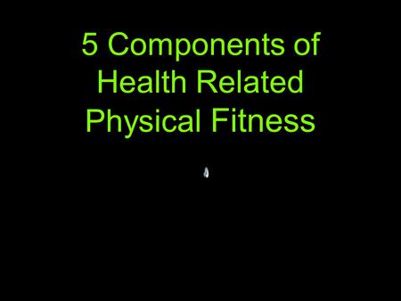 5 Components of Health Related Physical Fitness. Components of Physical Fitness 1. Cardiorespiratory Endurance 2. Muscular Endurance 3. Muscular Strength.