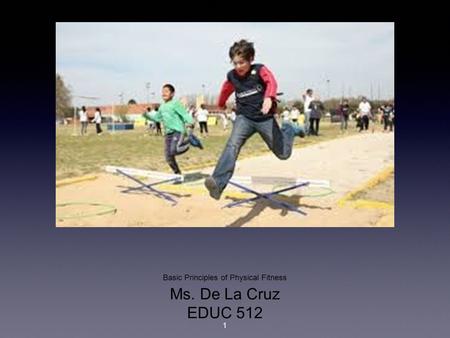Basic Principles of Physical Fitness Ms. De La Cruz EDUC 512 1.
