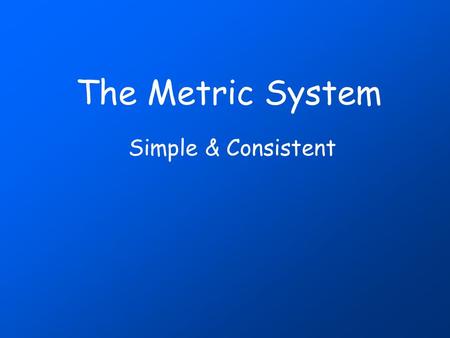 The Metric System Simple & Consistent Measurement up to 1790: Not a pretty picture! standardMeasurement requires a standard and until about the 1790’s.