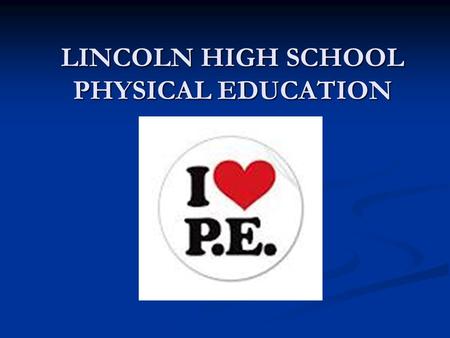 LINCOLN HIGH SCHOOL PHYSICAL EDUCATION. PHYSICAL FITNESS The ability to perform physical activity and to meet the demands of daily living while being.