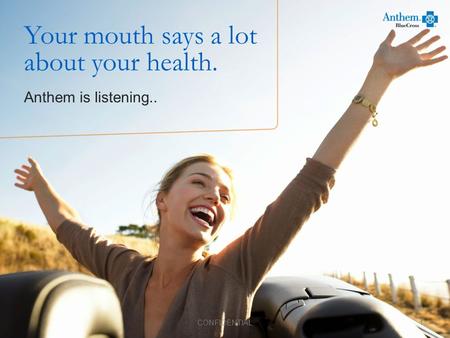 Your mouth says a lot about your health. Anthem is listening.. 1 CONFIDENTIAL.