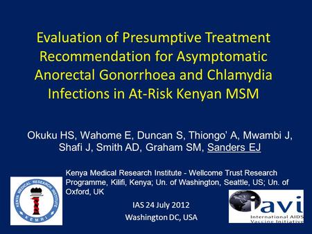 Evaluation of Presumptive Treatment Recommendation for Asymptomatic Anorectal Gonorrhoea and Chlamydia Infections in At-Risk Kenyan MSM IAS 24 July 2012.