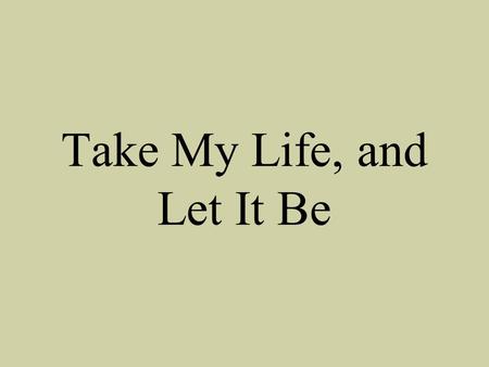 Take My Life, and Let It Be. Take my life and let it be consecrated, Lord to thee; Take my hands and let them move.