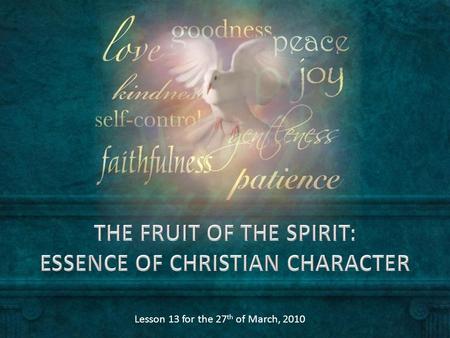 Lesson 13 for the 27 th of March, 2010. Ask the Holy Spirit for His fruit in your life. Goodness Patience Kindness Meekness Faithfulness Self-control.