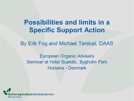 Danish Agricultural Advisory Service National Centre Possibilities and limits in a Specific Support Action By Erik Fog and Michael Tersbøl, DAAS European.