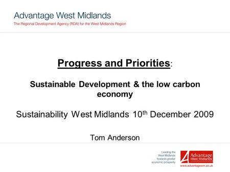 Progress and Priorities : Sustainable Development & the low carbon economy Sustainability West Midlands 10 th December 2009 Tom Anderson.