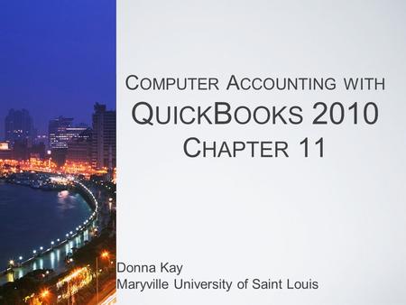 C OMPUTER A CCOUNTING WITH Q UICK B OOKS 2010 C HAPTER 11 Donna Kay Maryville University of Saint Louis.