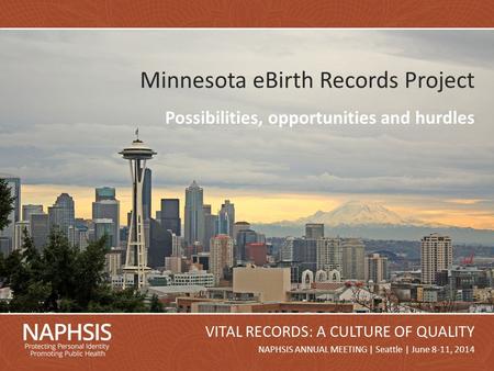 NAPHSIS Annual Meeting 2014Slide 1 NAPHSIS ANNUAL MEETING | Seattle | June 8-11, 2014 VITAL RECORDS: A CULTURE OF QUALITY Minnesota eBirth Records Project.