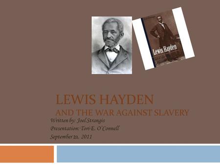 LEWIS HAYDEN AND THE WAR AGAINST SLAVERY Written by: Joel Strangis Presentation: Tori E. O’Connell September 21, 2011.