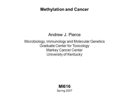 Methylation and Cancer MI616 Spring 2007 Andrew J. Pierce Microbiology, Immunology and Molecular Genetics Graduate Center for Toxicology Markey Cancer.