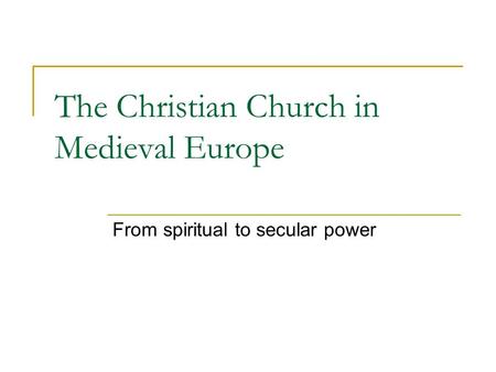 The Christian Church in Medieval Europe From spiritual to secular power.