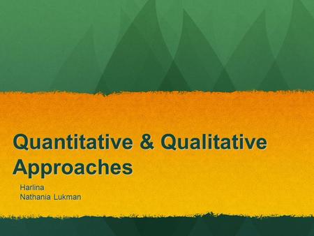 Quantitative & Qualitative Approaches Harlina Nathania Lukman.
