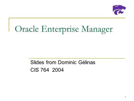 1 Oracle Enterprise Manager Slides from Dominic Gélinas CIS 764 2004.