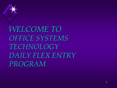 1 WELCOME TO OFFICE SYSTEMS TECHNOLOGY DAILY FLEX ENTRY PROGRAM.