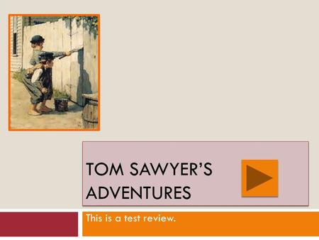 TOM SAWYER’S ADVENTURES This is a test review. True Next Slide False.