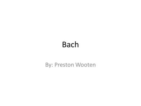 Bach By: Preston Wooten.  Johann Sebastian Bach was born in Eisensach, Germany on march, 21 1685  He was the youngest son of Johann Ambrosius Bach and.