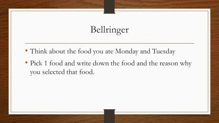 Bellringer Think about the food you ate Monday and Tuesday Pick 1 food and write down the food and the reason why you selected that food.