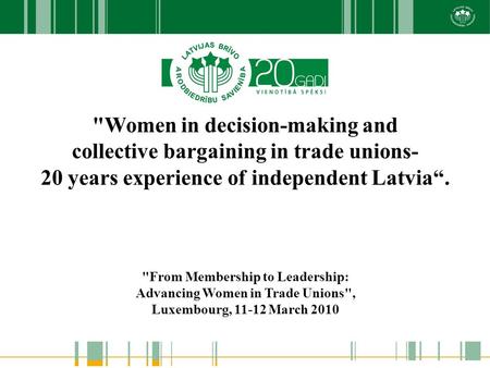 Women in decision-making and collective bargaining in trade unions- 20 years experience of independent Latvia“. From Membership to Leadership: Advancing.