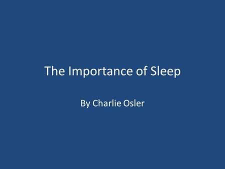 The Importance of Sleep By Charlie Osler. You should be sleeping 8 hours a night.
