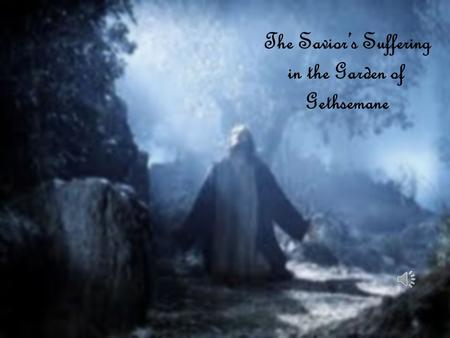 The Savior’s Suffering in the Garden of Gethsemane.