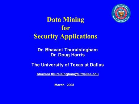 Data Mining for Security Applications Dr. Bhavani Thuraisingham Dr. Doug Harris The University of Texas at Dallas March.