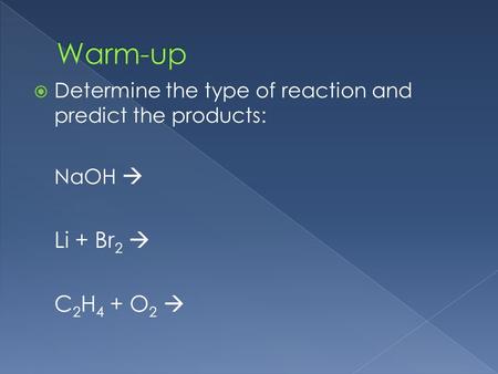  Determine the type of reaction and predict the products: NaOH  Li + Br 2  C 2 H 4 + O 2 