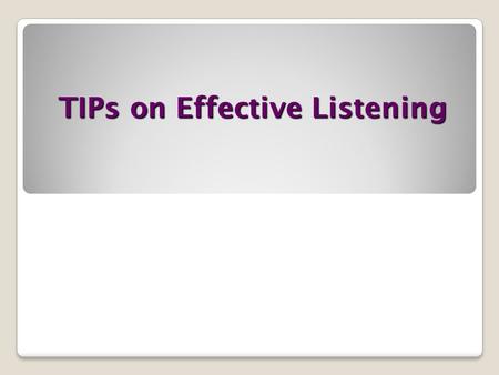 TIPs on Effective Listening. Why Listen Better ? Improve Communication Build Rapport Leave a Good Impression.