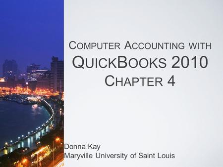 C OMPUTER A CCOUNTING WITH Q UICK B OOKS 2010 C HAPTER 4 Donna Kay Maryville University of Saint Louis.