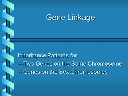 Gene Linkage Inheritance Patterns for ---Two Genes on the Same Chromosome ---Genes on the Sex Chromosomes.
