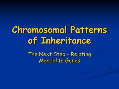 Chromosomal Patterns of Inheritance The Next Step – Relating Mendel to Genes.