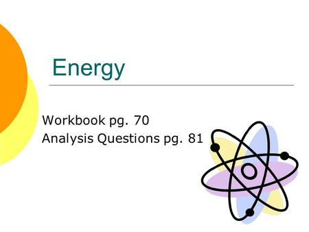 Energy Workbook pg. 70 Analysis Questions pg. 81.