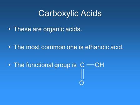Carboxylic Acids These are organic acids. The most common one is ethanoic acid. The functional group is C OH O.