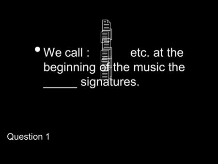 We call : etc. at the beginning of the music the _____ signatures. 234234 444444 Question 1.