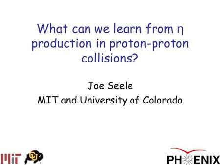 What can we learn from η production in proton-proton collisions? Joe Seele MIT and University of Colorado.