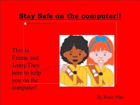 Stay Safe on the computer!! This Is Emma and Jenny.They here to help you on the computer! By Rosie Pike.