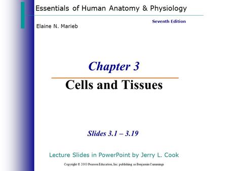 Essentials of Human Anatomy & Physiology Copyright © 2003 Pearson Education, Inc. publishing as Benjamin Cummings Slides 3.1 – 3.19 Seventh Edition Elaine.
