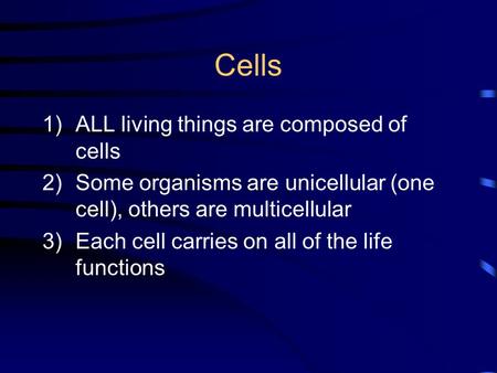 Cells 1)ALL living things are composed of cells 2)Some organisms are unicellular (one cell), others are multicellular 3)Each cell carries on all of the.