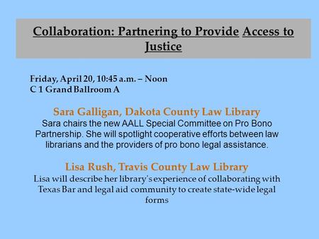 Fiday, April 20, 10:45 a.m. – Noon C 1 Grand Ballroom A Sara Galligan, Dakota County Law Library Sara chairs the new AALL Special Committee on Pro Bono.