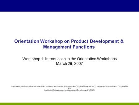 Orientation Workshop on Product Development & Management Functions Workshop 1: Introduction to the Orientation Workshops March 29, 2007 The DSA Project.